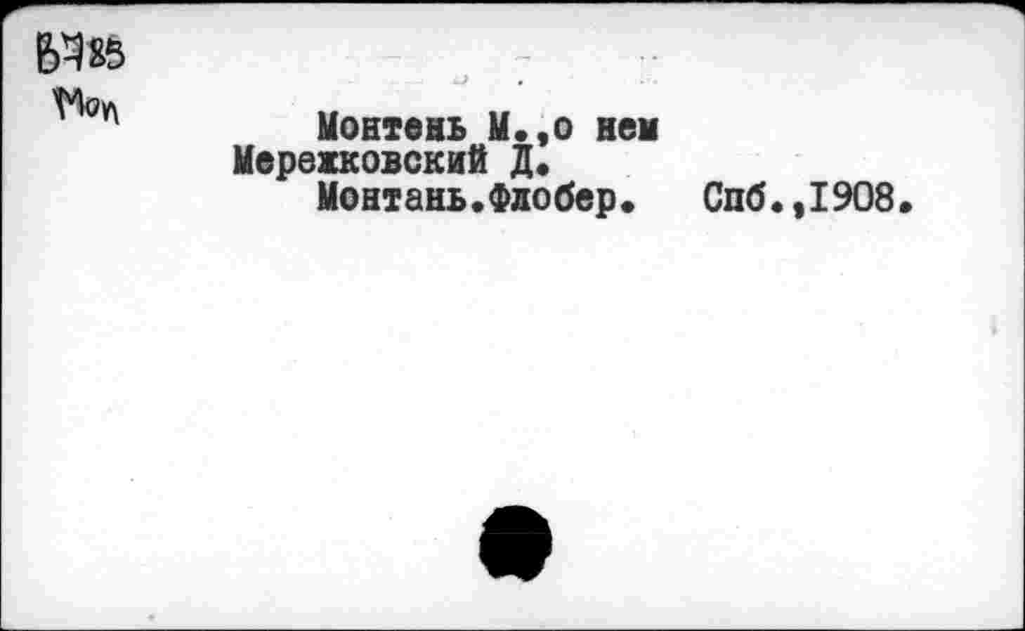 ﻿Ей 85
Моу\
Монтень М.,о нем Мережковский Д.
Монтань.Флобер.
Спб.,1908